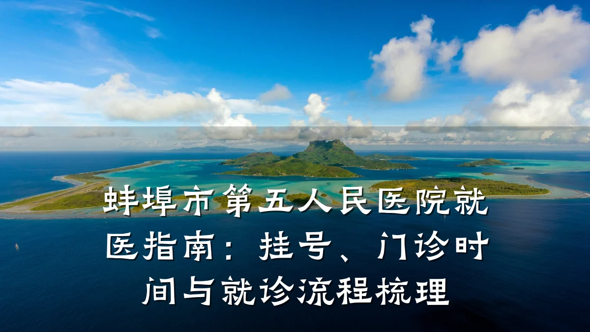 蚌埠市第五人民医院就医指南：挂号、门诊时间与就诊流程梳理