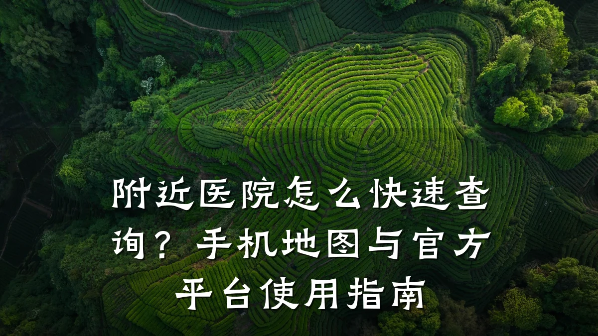 附近医院怎么快速查询？手机地图与官方平台使用指南