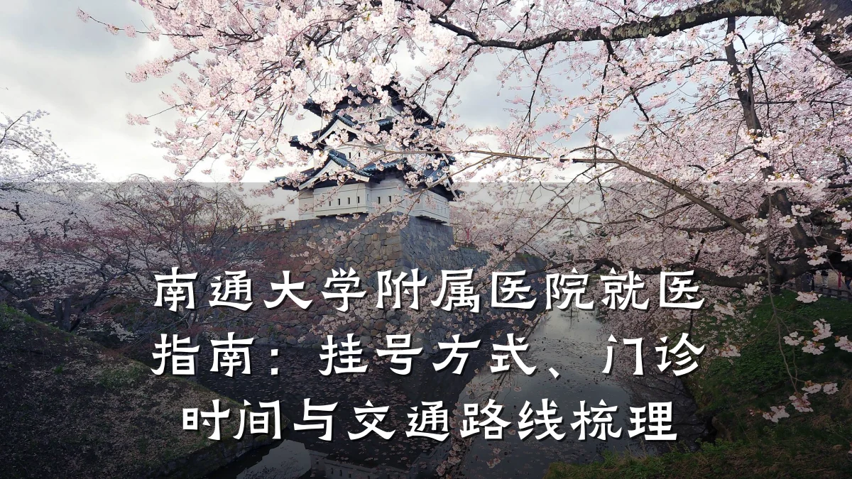 南通大学附属医院就医指南：挂号方式、门诊时间与交通路线梳理