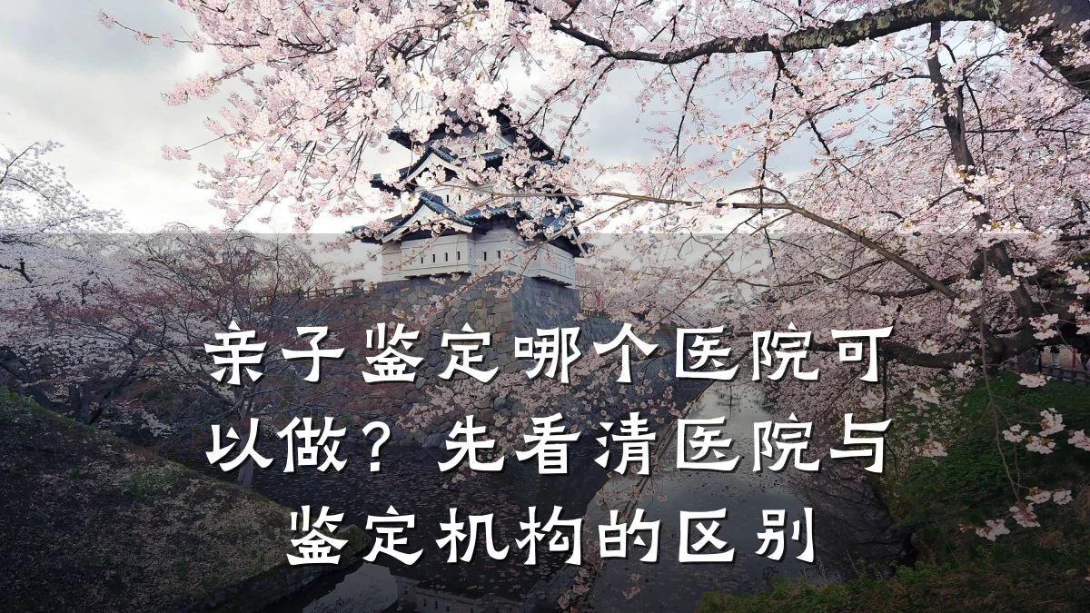 亲子鉴定哪个医院可以做？先看清医院与鉴定机构的区别
