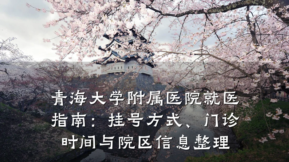 青海大学附属医院就医指南：挂号方式、门诊时间与院区信息整理
