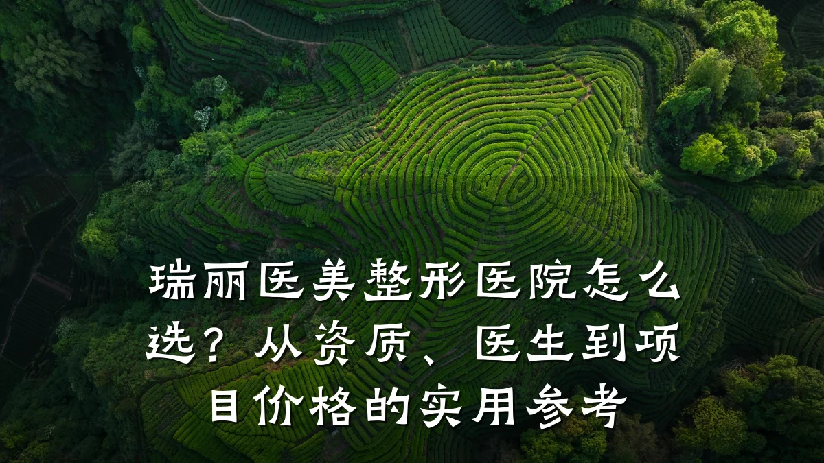 瑞丽医美整形医院怎么选?从资质、医生到项目价格的实用参考