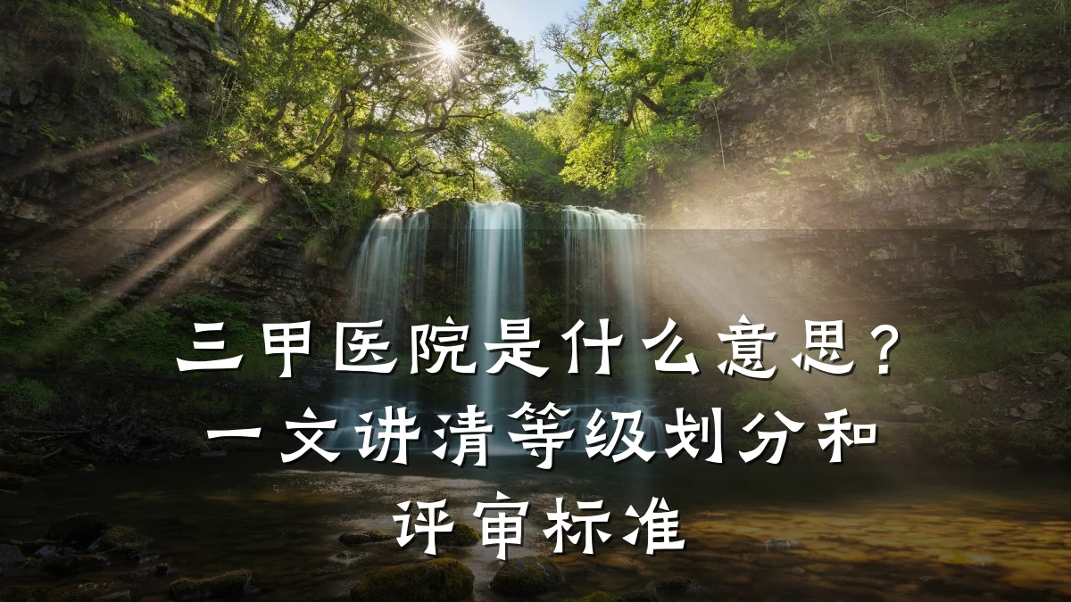 三甲医院是什么意思?一文讲清等级划分和评审标准