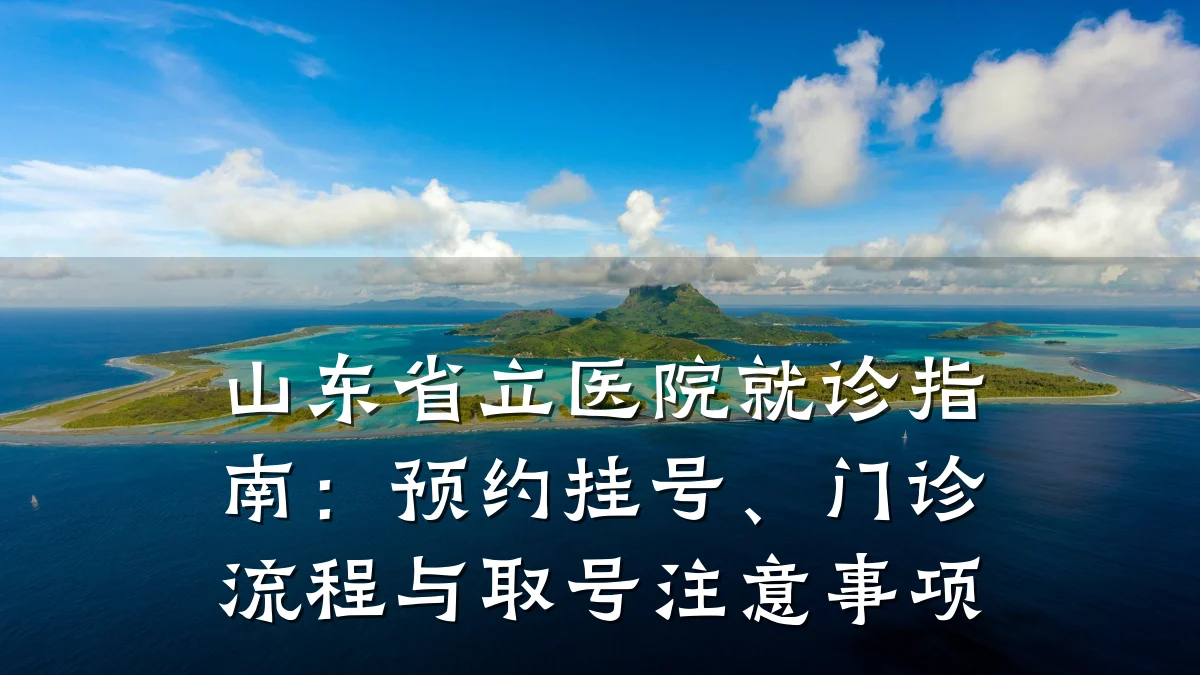 山东省立医院就诊指南：预约挂号、门诊流程与取号注意事项