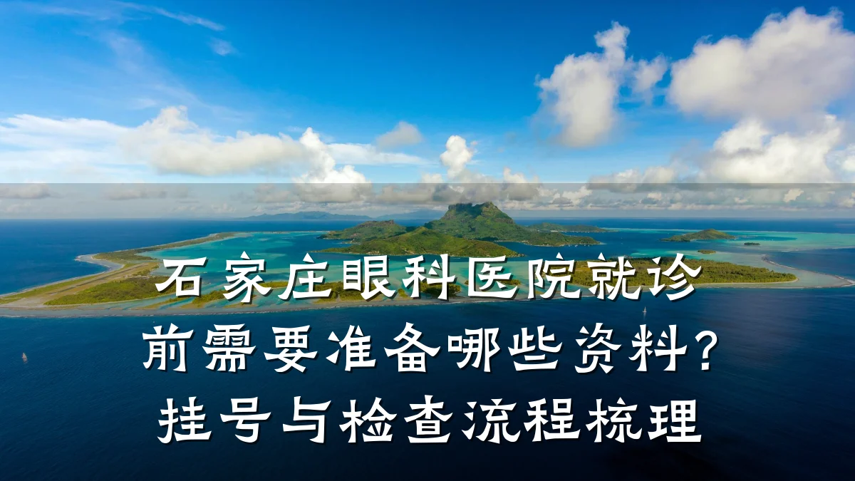 石家庄眼科医院就诊前需要准备哪些资料？挂号与检查流程梳理