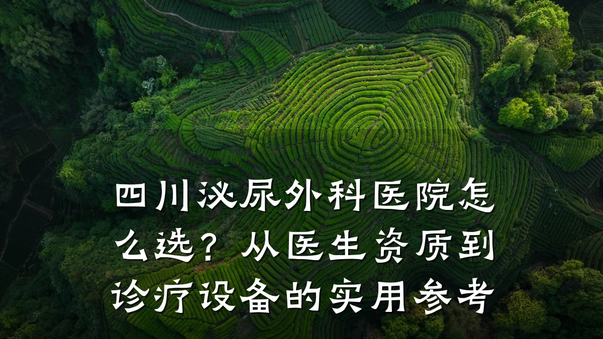 四川泌尿外科医院怎么选？从医生资质到诊疗设备的实用参考