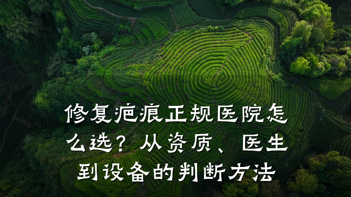 修复疤痕正规医院怎么选？从资质、医生到设备的判断方法