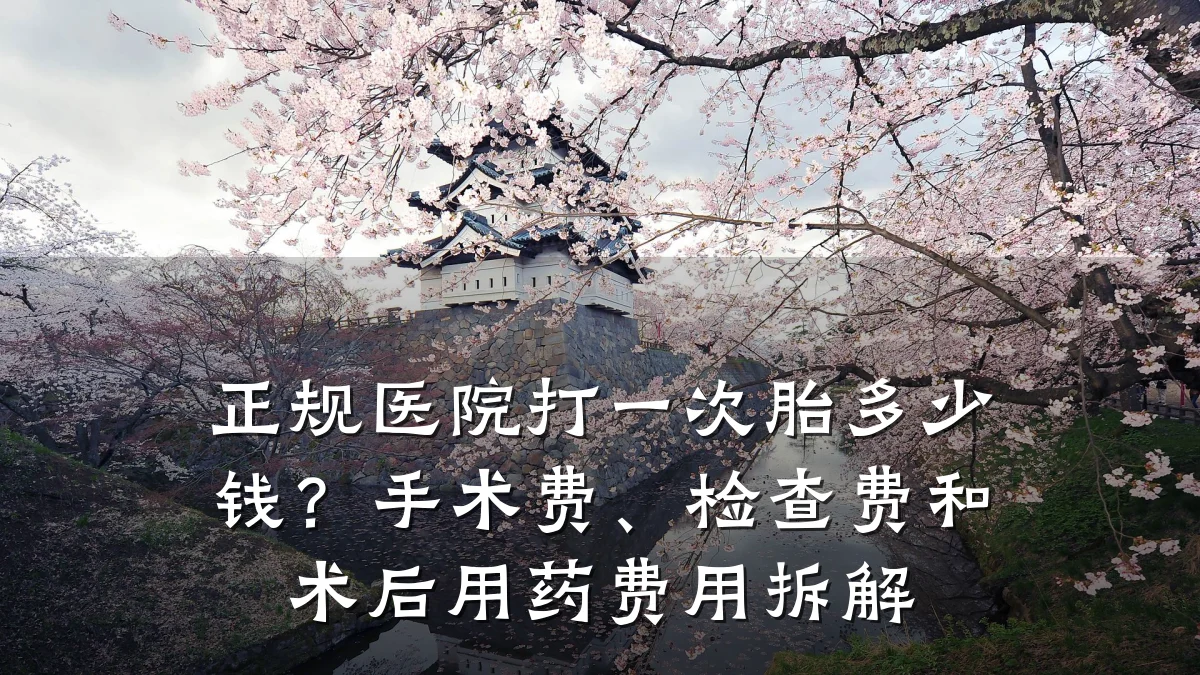 正规医院打一次胎多少钱？手术费、检查费和术后用药费用拆解