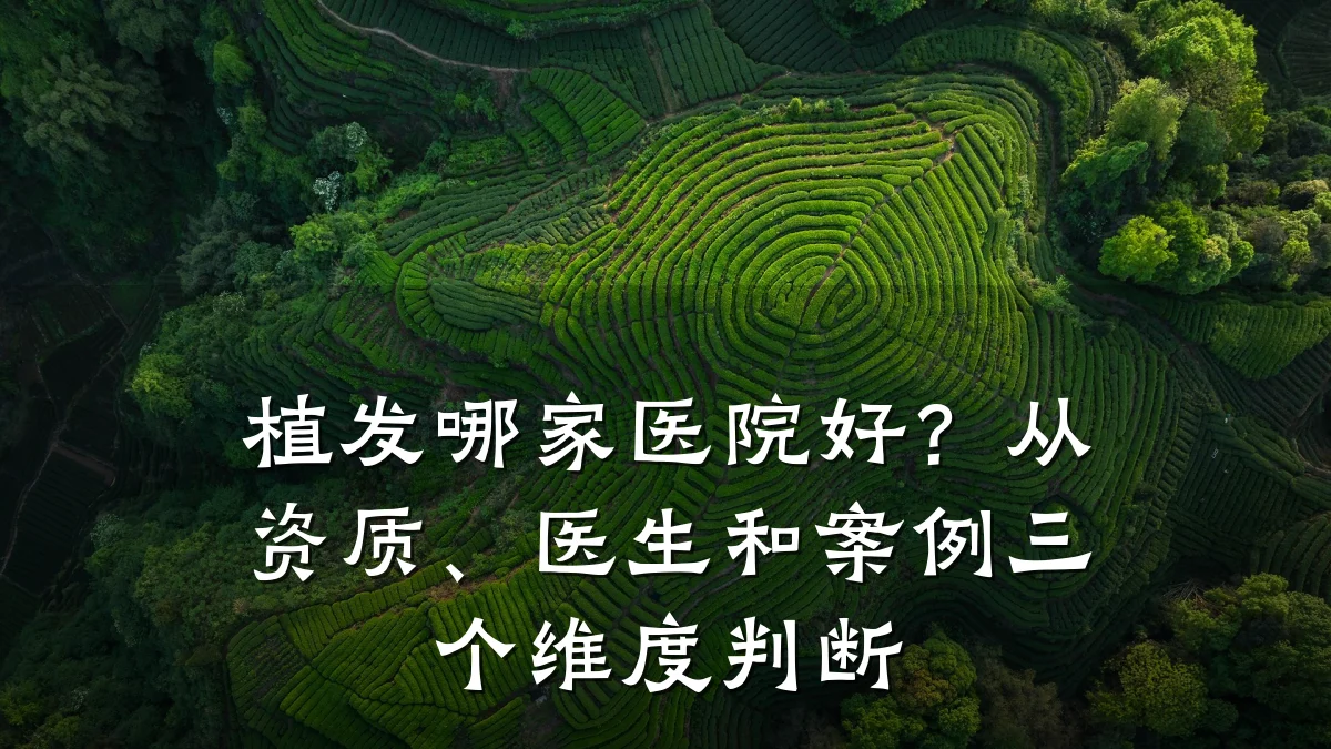 植发哪家医院好？从资质、医生和案例三个维度判断