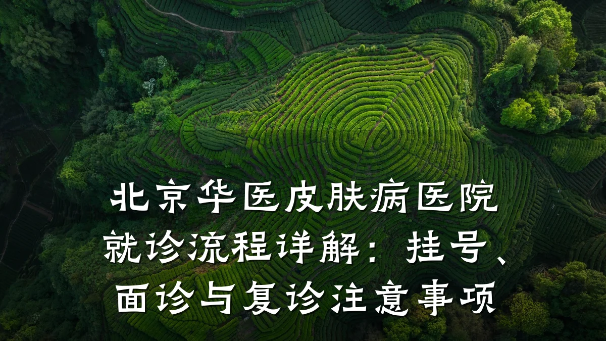 北京华医皮肤病医院就诊流程详解：挂号、面诊与复诊注意事项