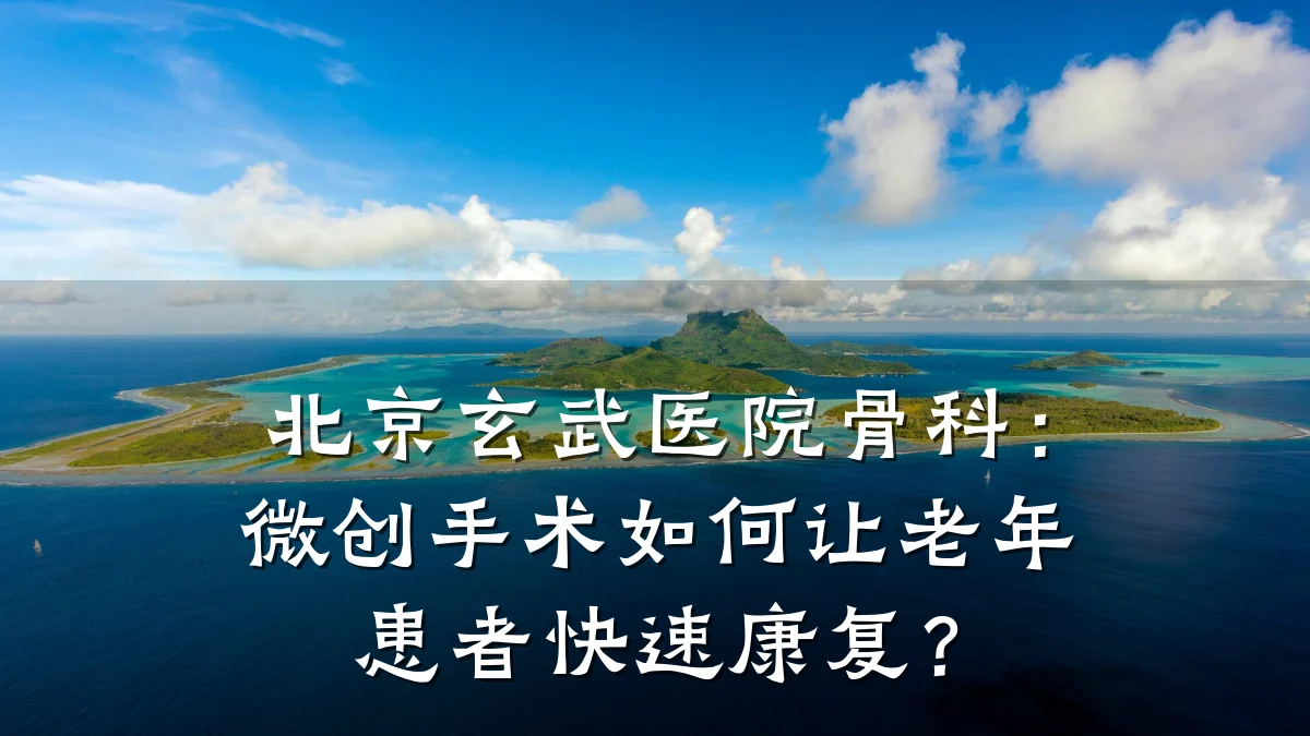 北京玄武医院骨科：微创手术如何让老年患者快速康复？