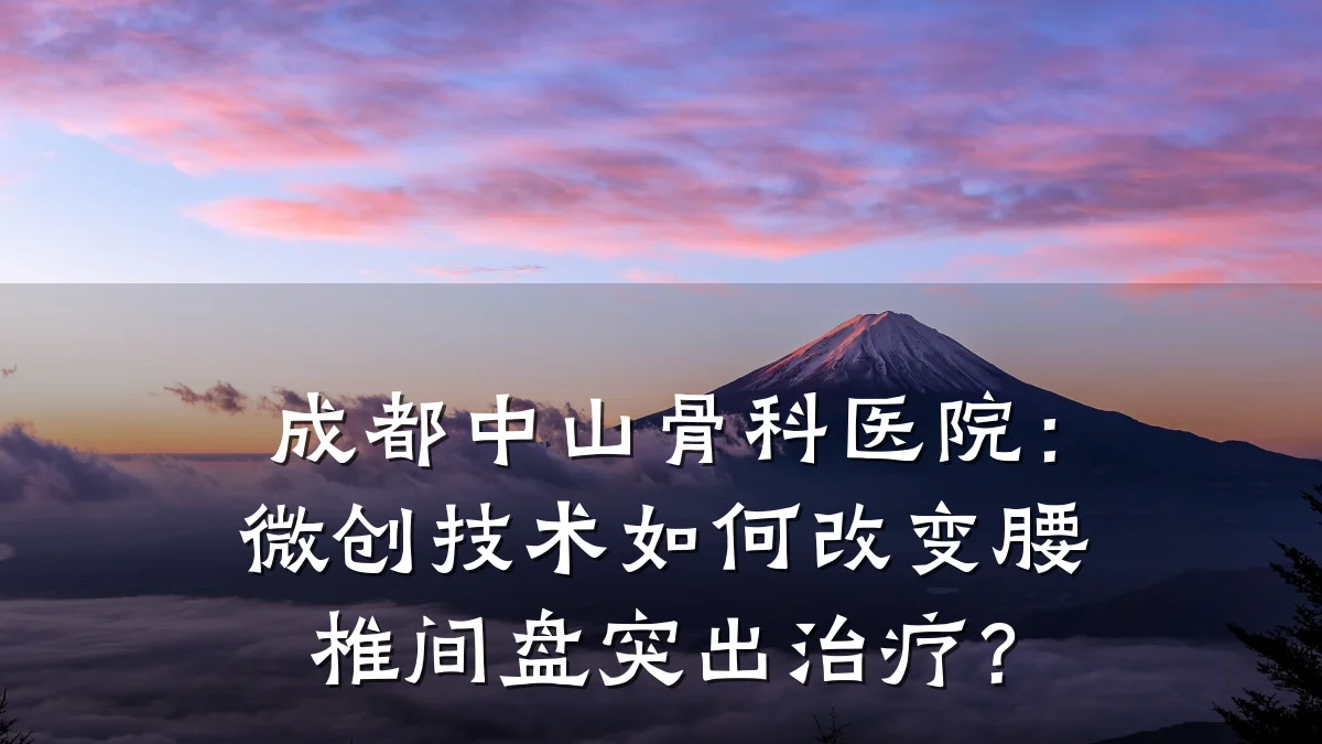 成都中山骨科医院：微创技术如何改变腰椎间盘突出治疗？