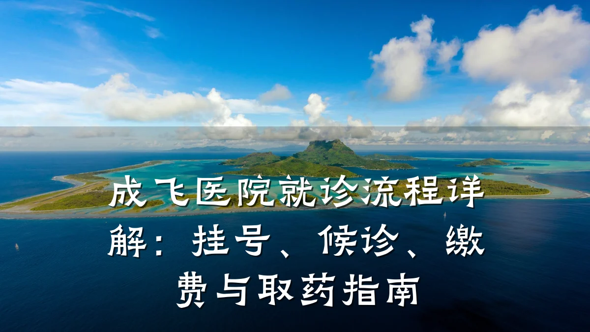 成飞医院就诊流程详解：挂号、候诊、缴费与取药指南