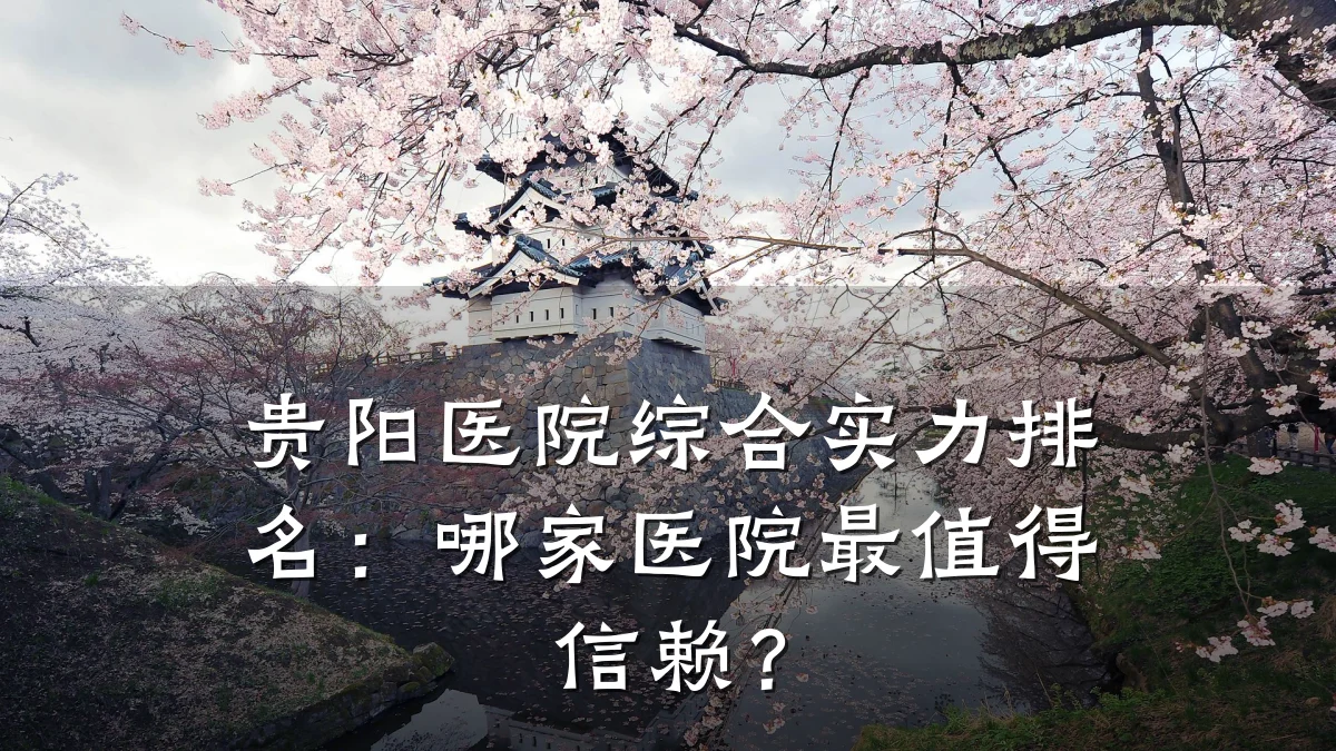 贵阳医院综合实力排名：哪家医院最值得信赖？