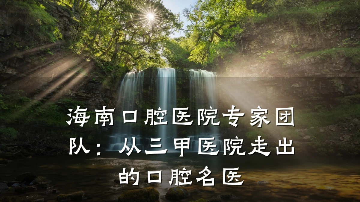 海南口腔医院专家团队：从三甲医院走出的口腔名医