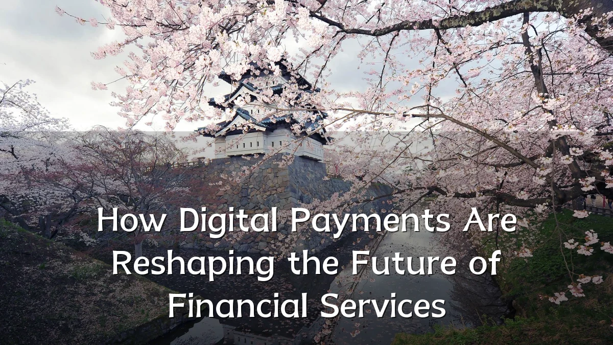 How Digital Payments Are Reshaping the Future of Financial Services