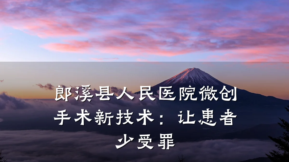 郎溪县人民医院微创手术新技术：让患者少受罪