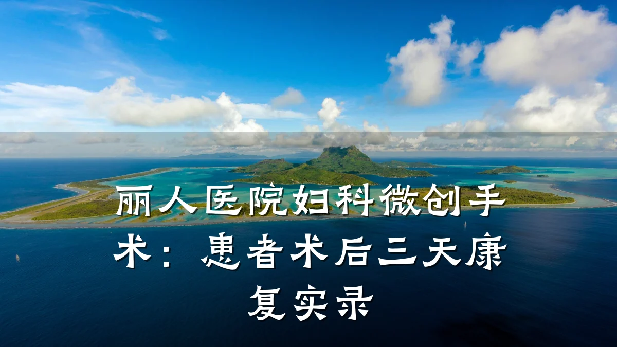 丽人医院妇科微创手术：患者术后三天康复实录