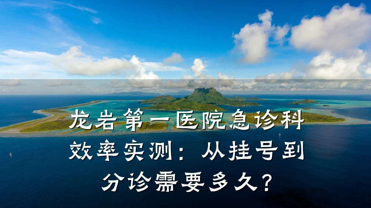 龙岩第一医院急诊科效率实测：从挂号到分诊需要多久？