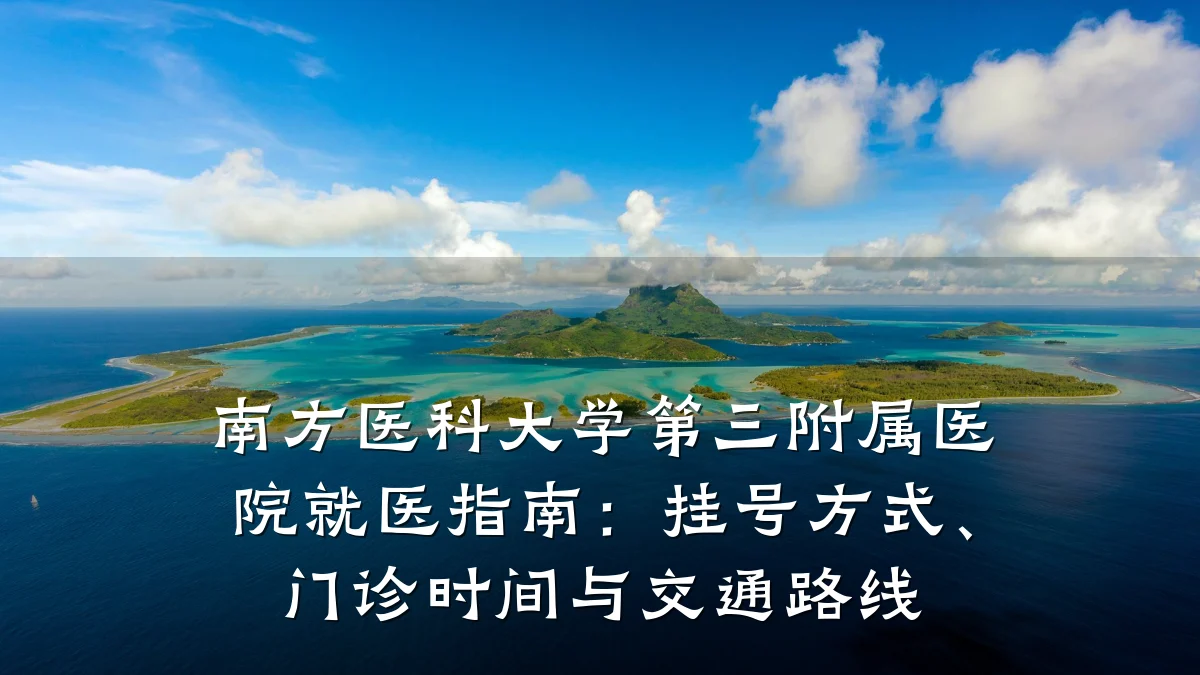 南方医科大学第三附属医院就医指南：挂号方式、门诊时间与交通路线