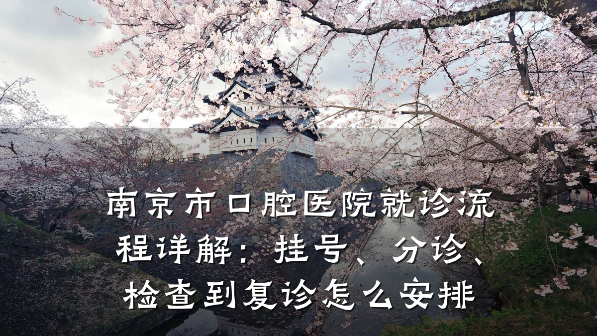 南京市口腔医院就诊流程详解：挂号、分诊、检查到复诊怎么安排