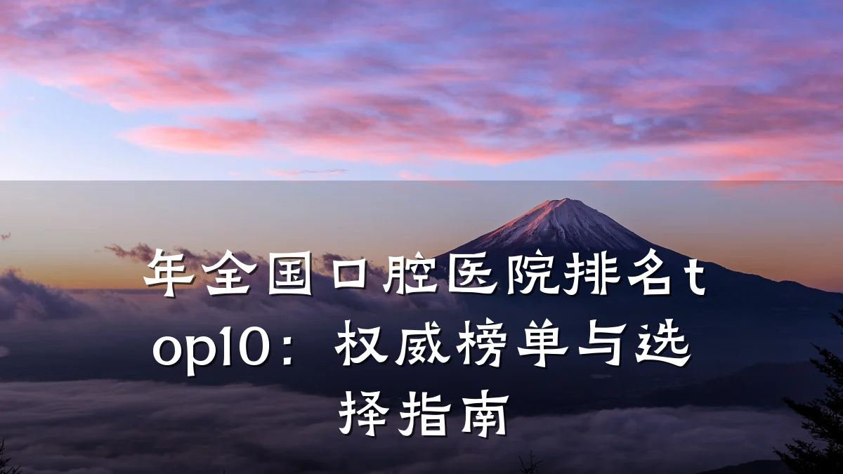 年全国口腔医院排名top10：权威榜单与选择指南