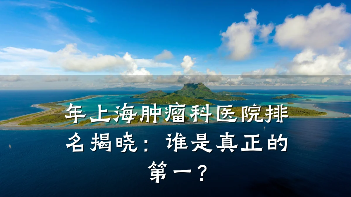 年上海肿瘤科医院排名揭晓：谁是真正的第一？