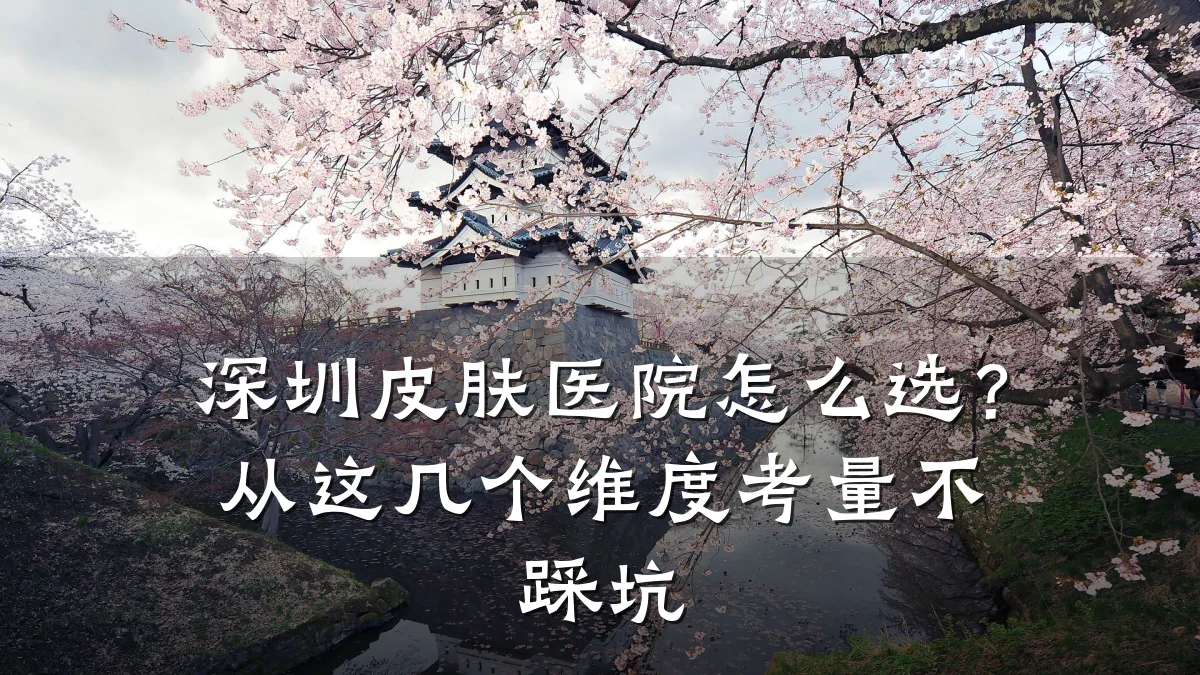 深圳皮肤医院怎么选?从这几个维度考量不踩坑