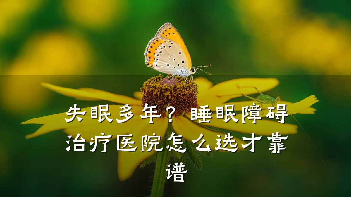 失眠多年？睡眠障碍治疗医院怎么选才靠谱
