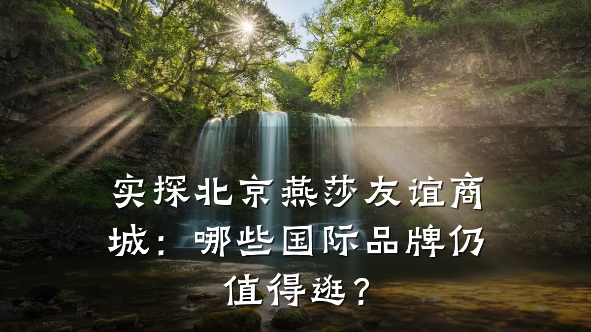 实探北京燕莎友谊商城:哪些国际品牌仍值得逛?