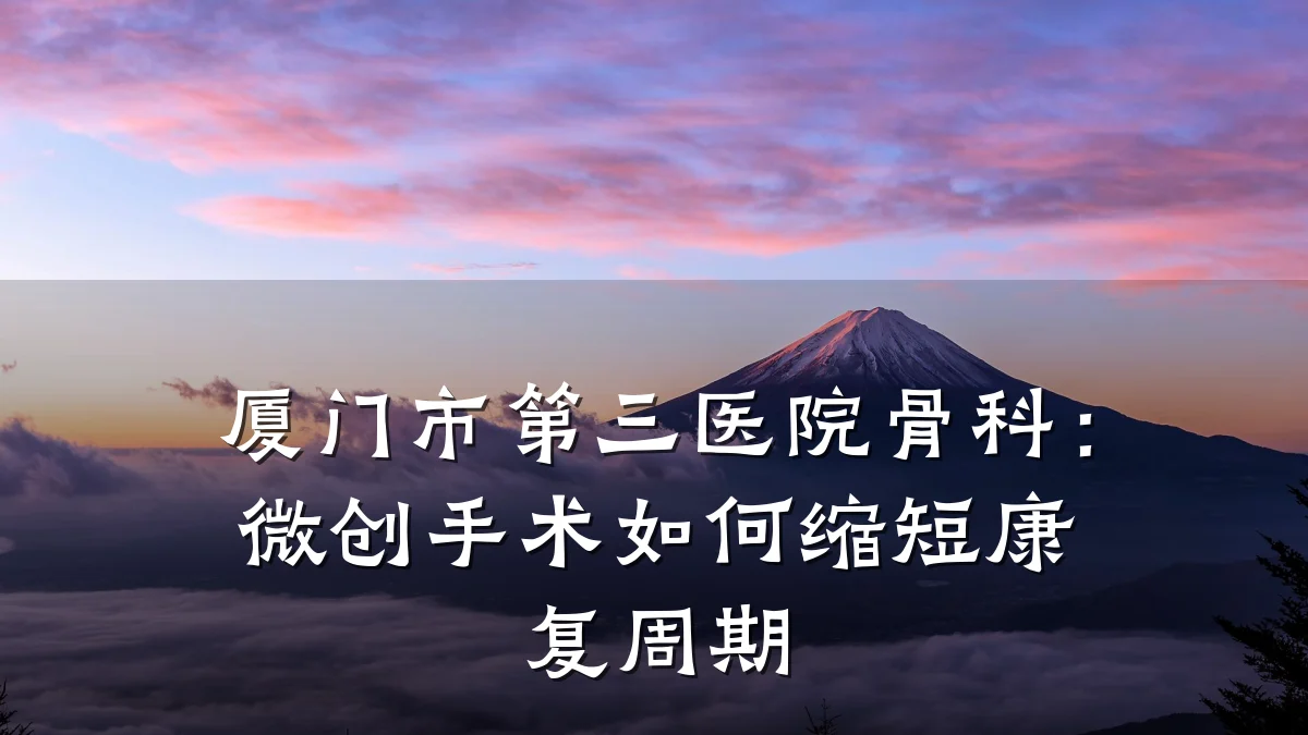 厦门市第三医院骨科：微创手术如何缩短康复周期
