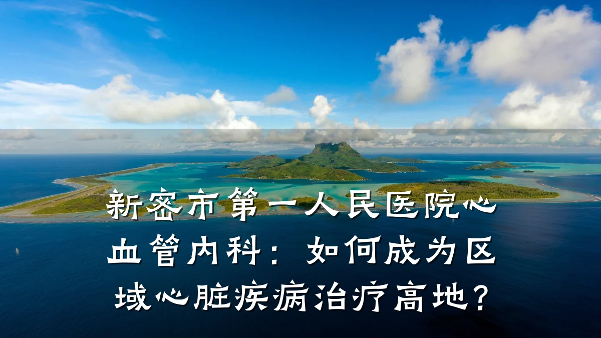 新密市第一人民医院心血管内科:如何成为区域心脏疾病治疗高地?