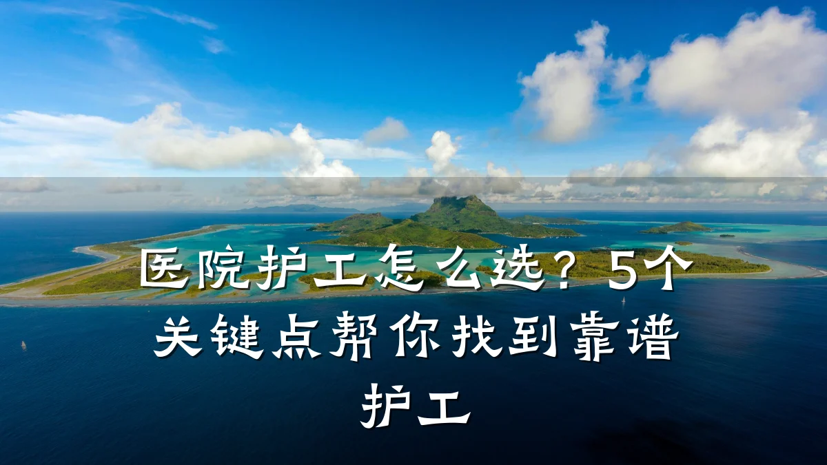 医院护工怎么选？5个关键点帮你找到靠谱护工