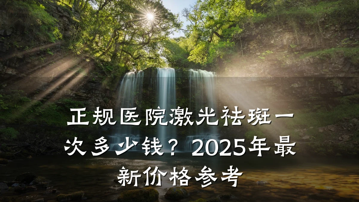 正规医院激光祛斑一次多少钱？2025年最新价格参考