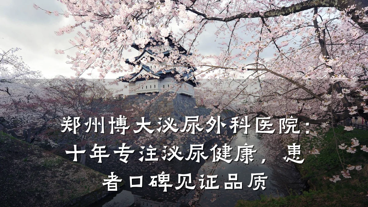 郑州博大泌尿外科医院：十年专注泌尿健康，患者口碑见证品质