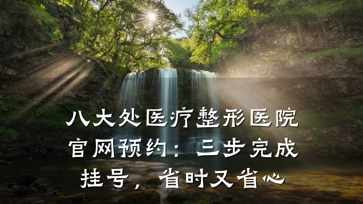 八大处医疗整形医院官网预约：三步完成挂号，省时又省心
