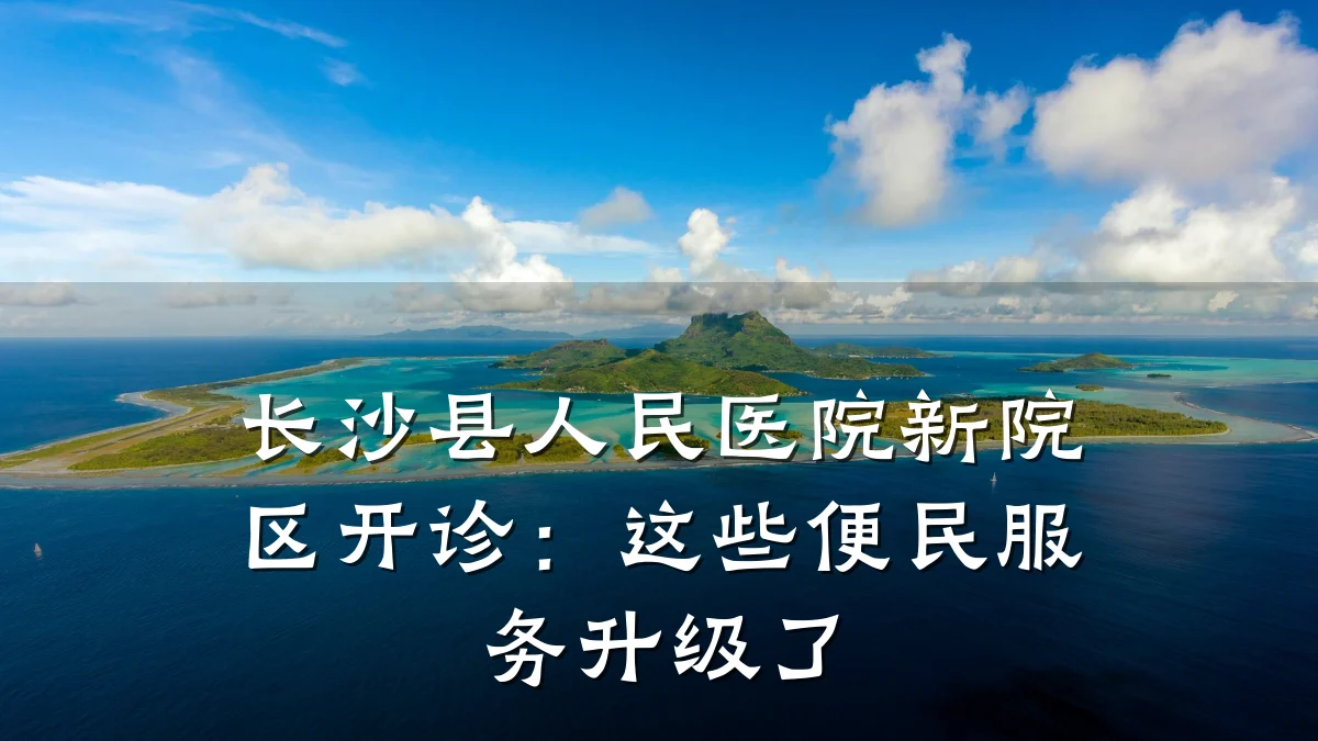 长沙县人民医院新院区开诊：这些便民服务升级了