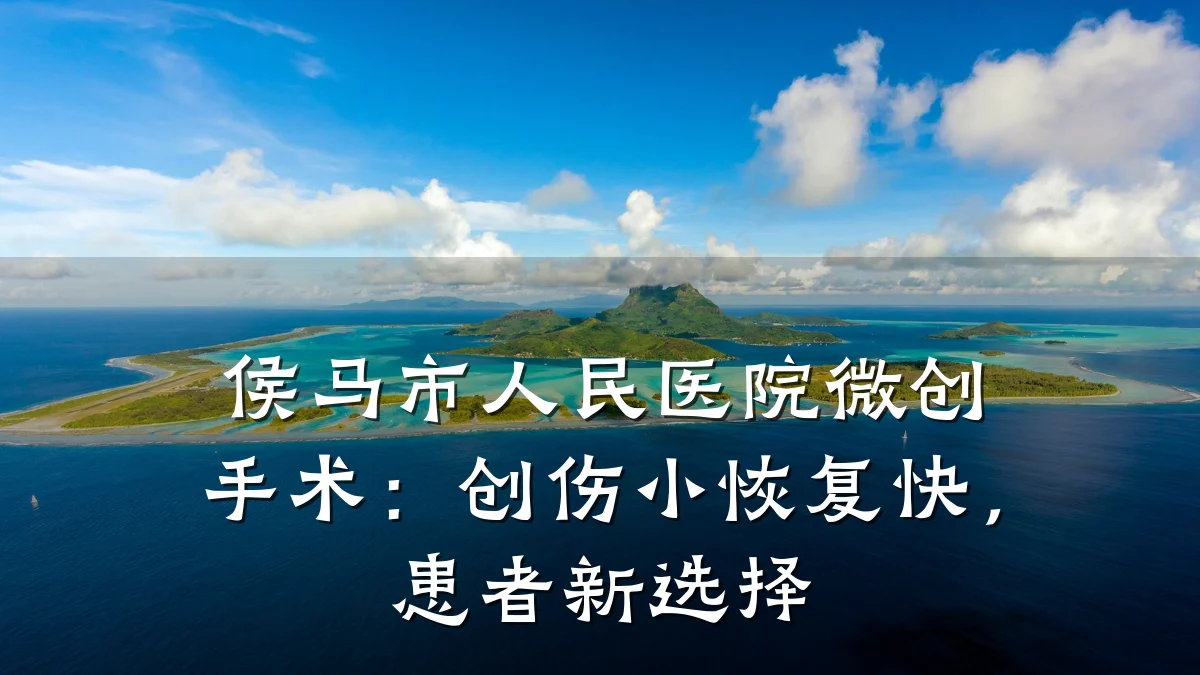 侯马市人民医院微创手术：创伤小恢复快，患者新选择
