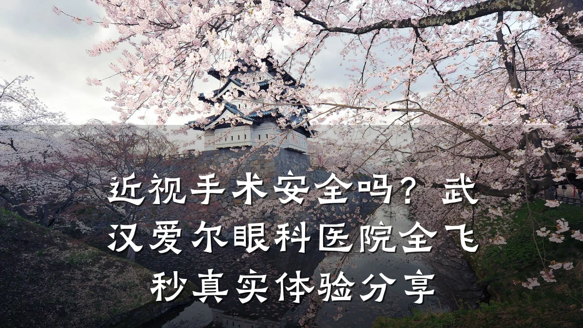 近视手术安全吗？武汉爱尔眼科医院全飞秒真实体验分享