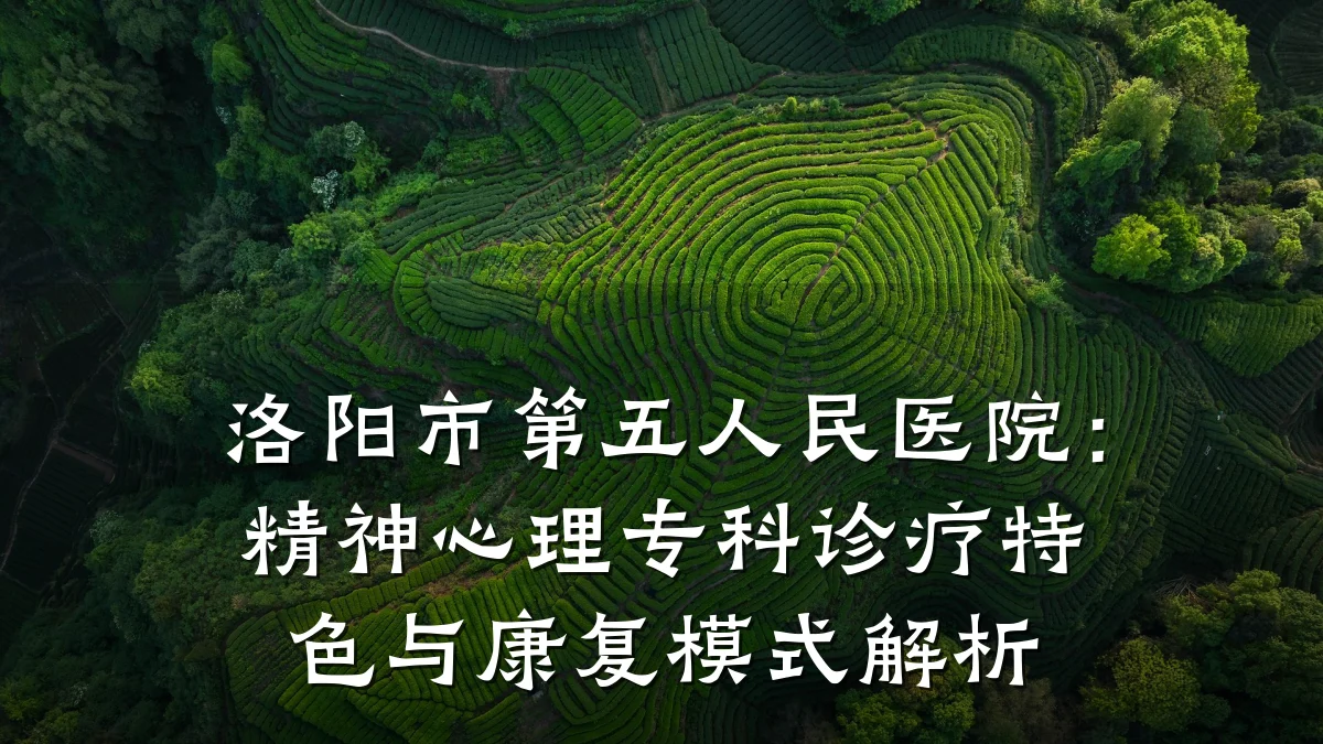 洛阳市第五人民医院：精神心理专科诊疗特色与康复模式解析
