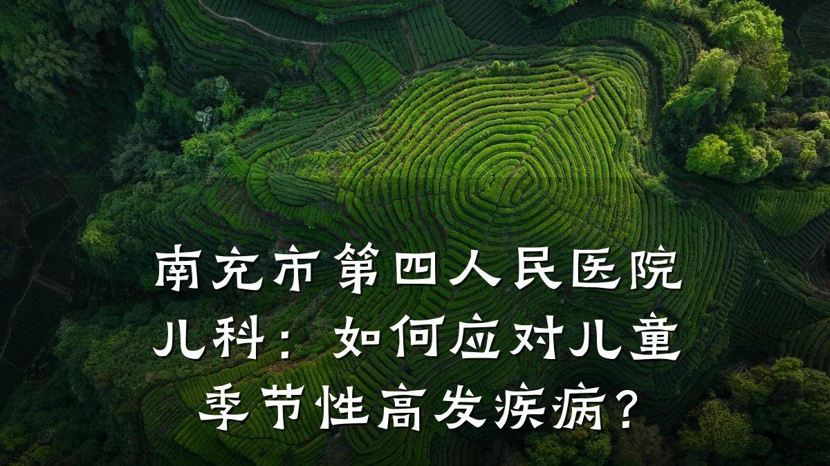 南充市第四人民医院儿科：如何应对儿童季节性高发疾病？