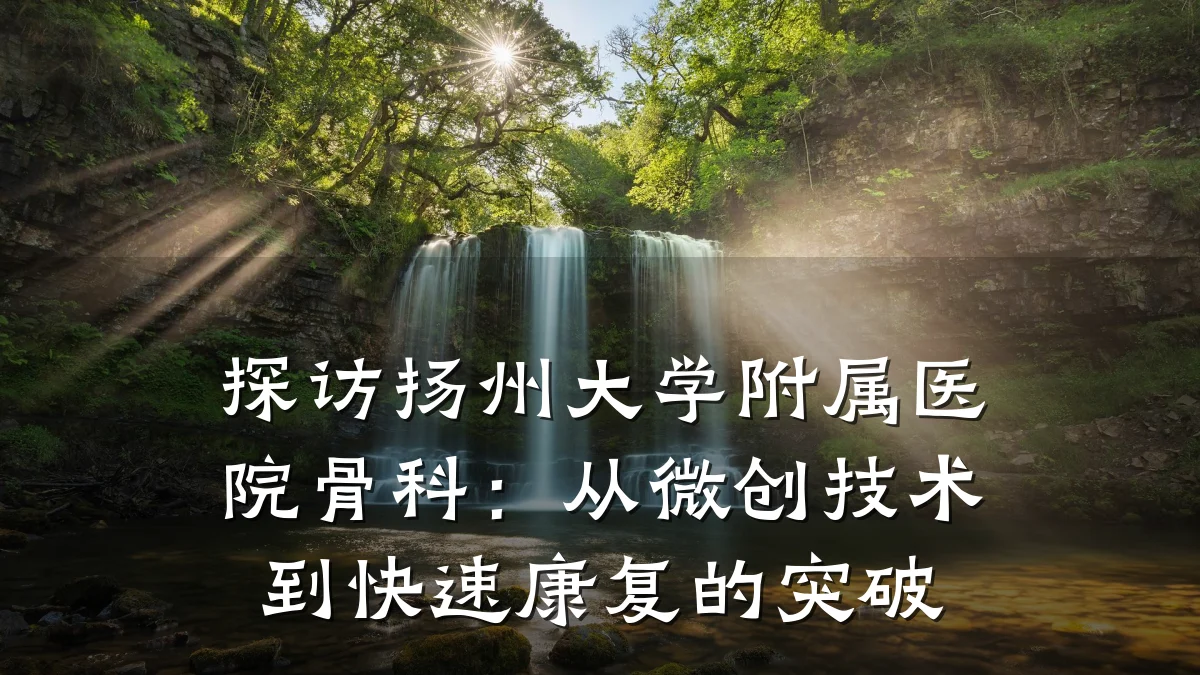 探访扬州大学附属医院骨科:从微创技术到快速康复的突破