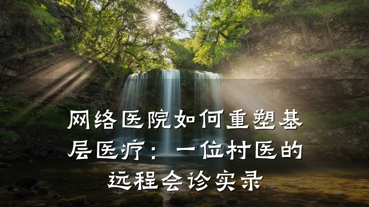网络医院如何重塑基层医疗：一位村医的远程会诊实录