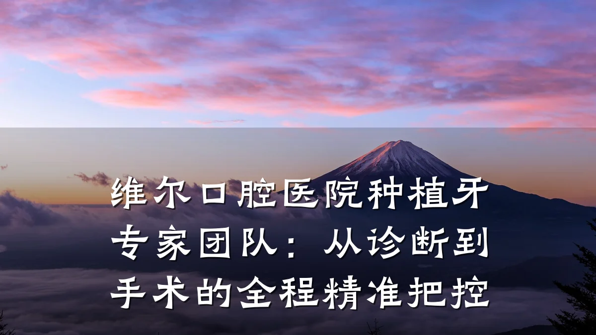 维尔口腔医院种植牙专家团队：从诊断到手术的全程精准把控