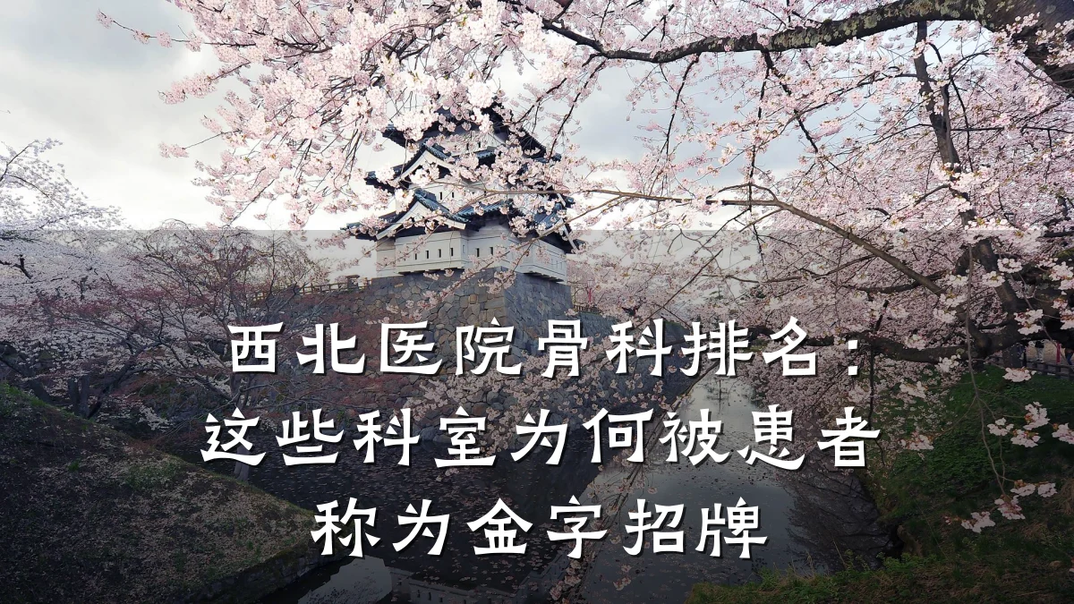 西北医院骨科排名：这些科室为何被患者称为金字招牌