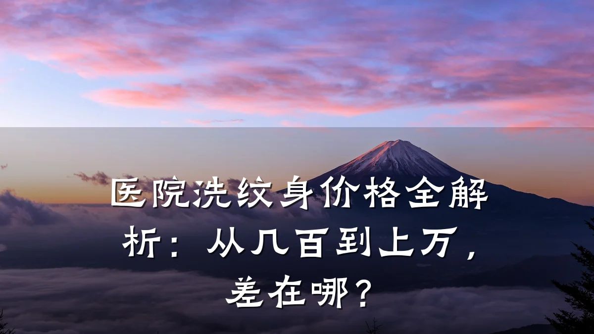 医院洗纹身价格全解析：从几百到上万，差在哪？