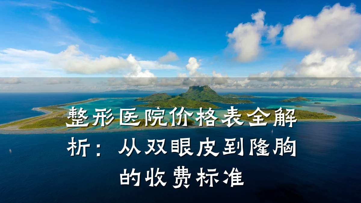 整形医院价格表全解析：从双眼皮到隆胸的收费标准