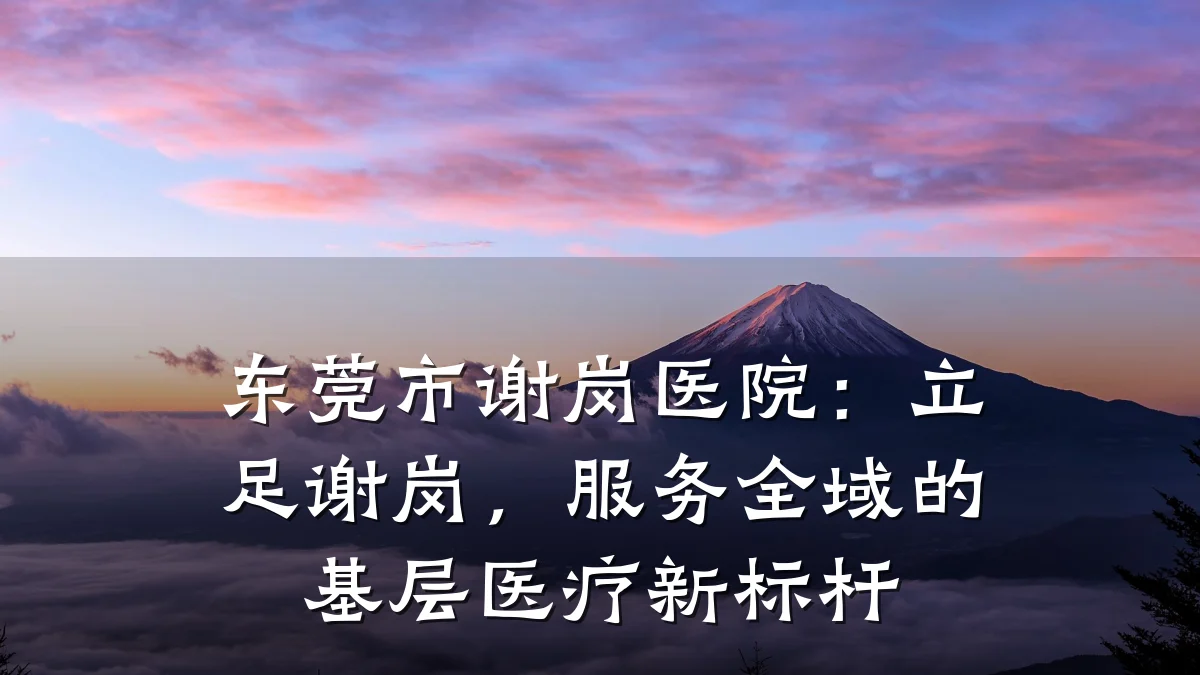 东莞市谢岗医院：立足谢岗，服务全域的基层医疗新标杆