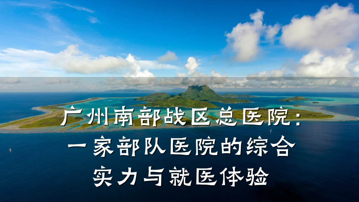 广州南部战区总医院:一家部队医院的综合实力与就医体验