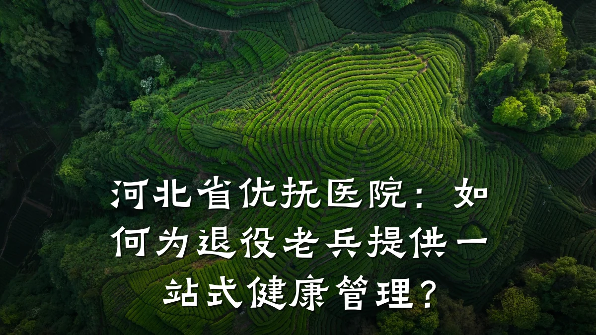 河北省优抚医院：如何为退役老兵提供一站式健康管理？
